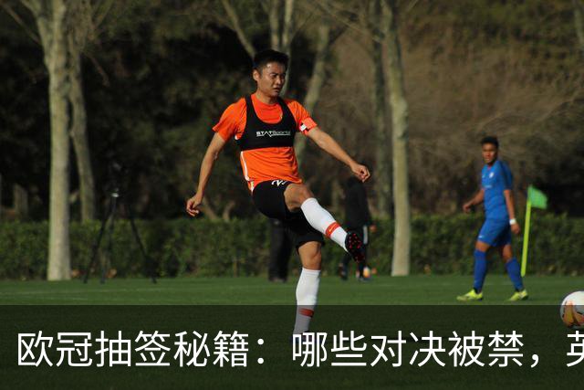 欧冠抽签秘籍：哪些对决被禁，英超球队或在伦敦“客场”？