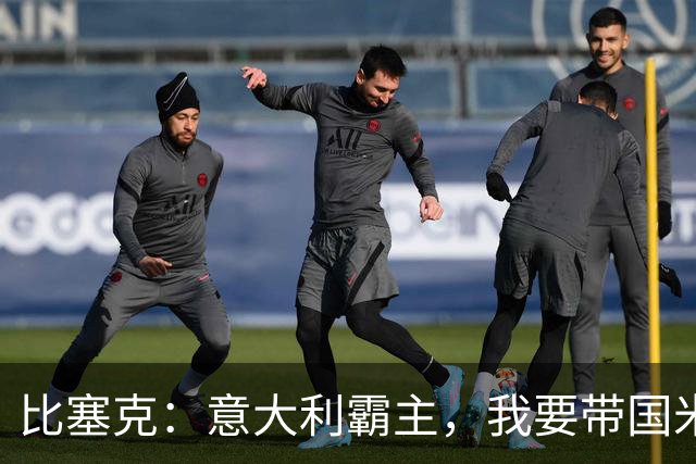 比塞克：意大利霸主，我要带国米冲击欧冠！